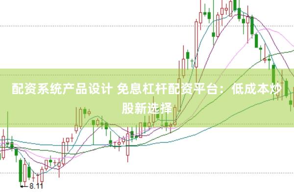 配资系统产品设计 免息杠杆配资平台：低成本炒股新选择