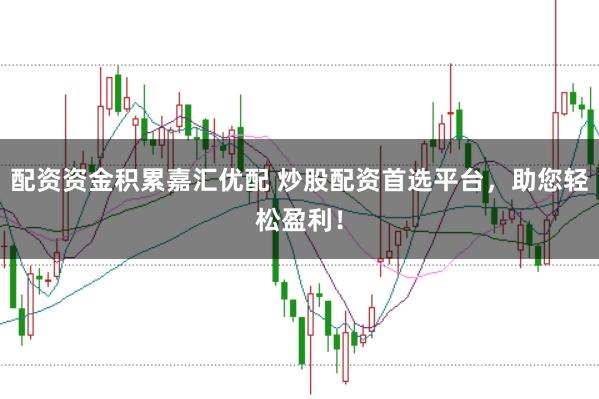 配资资金积累嘉汇优配 炒股配资首选平台，助您轻松盈利！