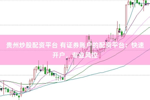 贵州炒股配资平台 有证券账户的配资平台：快速开户，专业风控