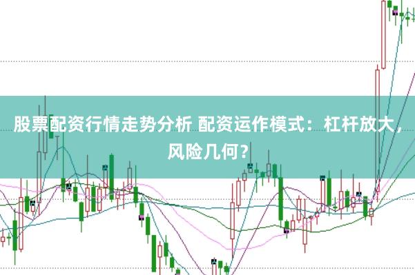 股票配资行情走势分析 配资运作模式：杠杆放大，风险几何？