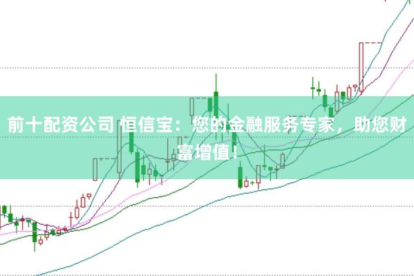 前十配资公司 恒信宝：您的金融服务专家，助您财富增值！