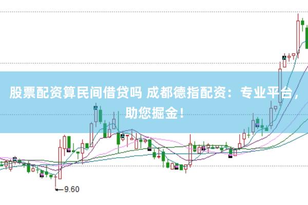 股票配资算民间借贷吗 成都德指配资：专业平台，助您掘金！