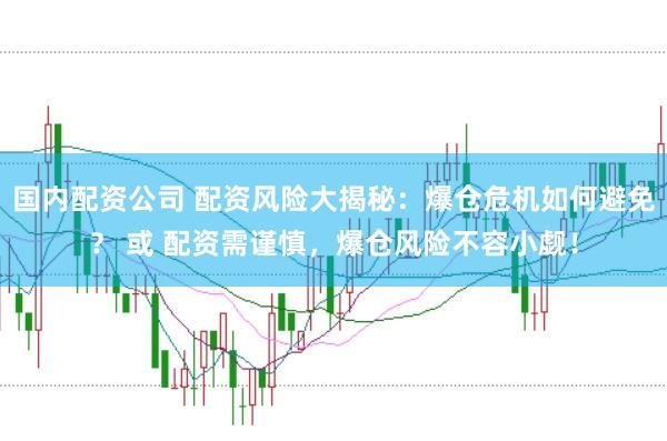 国内配资公司 配资风险大揭秘：爆仓危机如何避免？ 或 配资需谨慎，爆仓风险不容小觑！