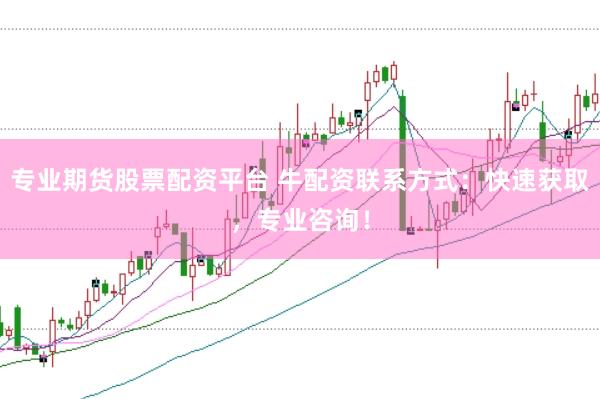 专业期货股票配资平台 牛配资联系方式：快速获取，专业咨询！