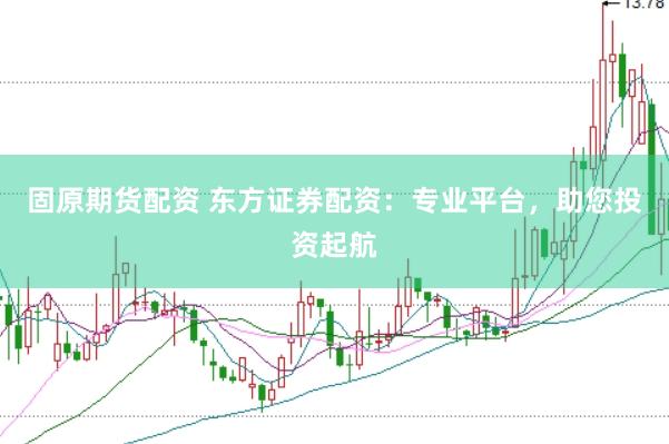 固原期货配资 东方证券配资：专业平台，助您投资起航