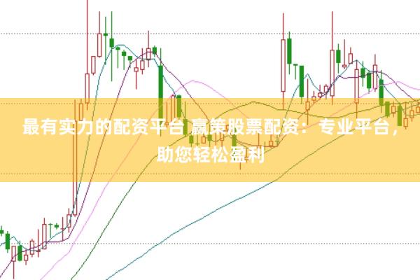 最有实力的配资平台 赢策股票配资：专业平台，助您轻松盈利