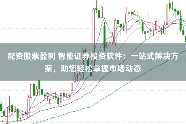 配资股票盈利 智能证券投资软件:一站式解决方案,助您轻松掌握市场动态