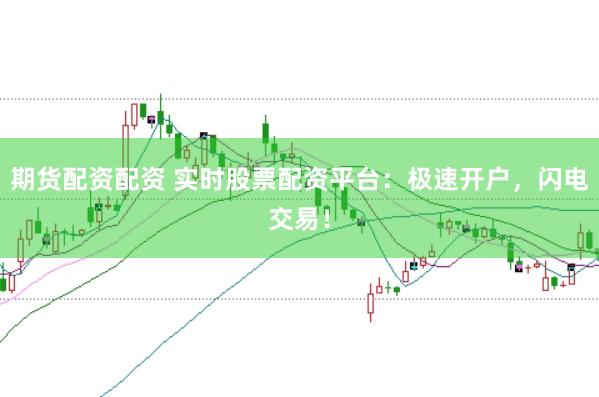 期货配资配资 实时股票配资平台：极速开户，闪电交易！