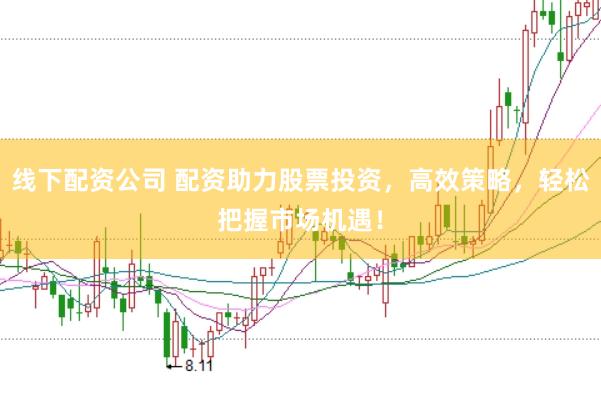 线下配资公司 配资助力股票投资，高效策略，轻松把握市场机遇！
