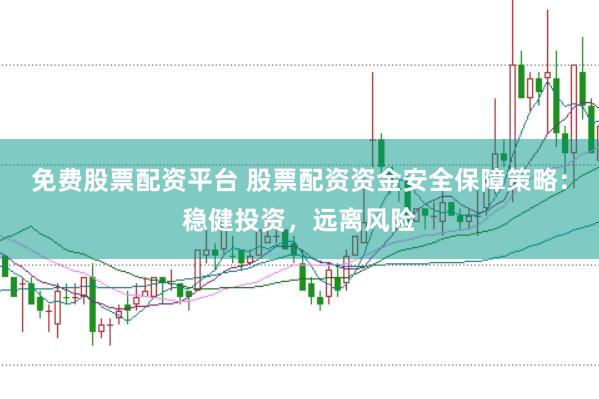 免费股票配资平台 股票配资资金安全保障策略：稳健投资，远离风险