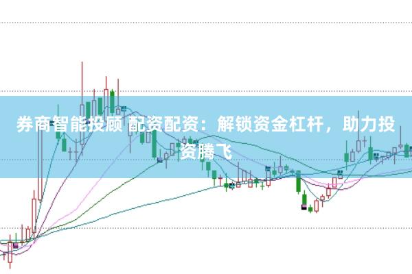 券商智能投顾 配资配资：解锁资金杠杆，助力投资腾飞