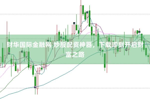 财华国际金融网 炒股配资神器，下载即刻开启财富之路