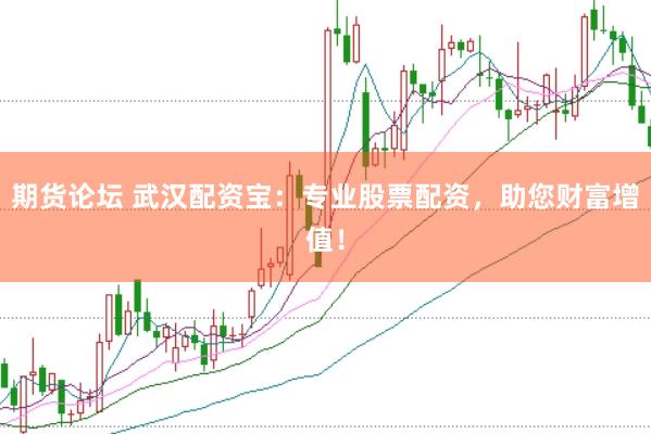 期货论坛 武汉配资宝：专业股票配资，助您财富增值！