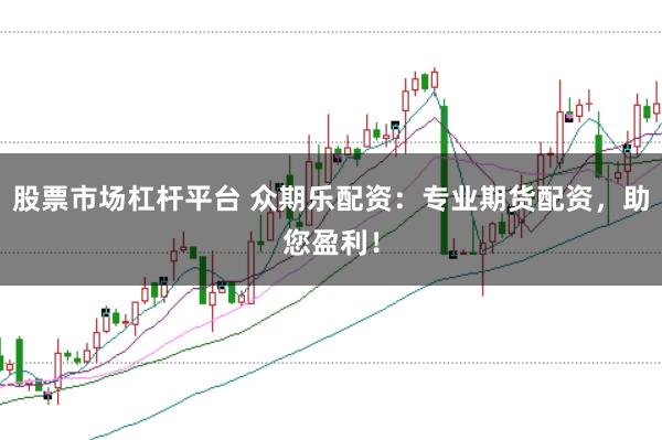 股票市场杠杆平台 众期乐配资：专业期货配资，助您盈利！