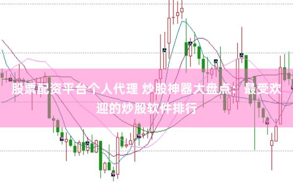 股票配资平台个人代理 炒股神器大盘点：最受欢迎的炒股软件排行