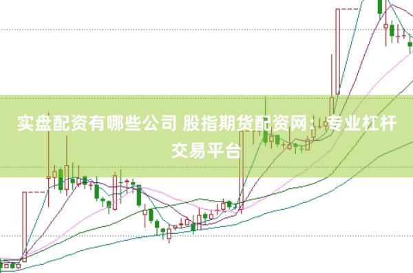 实盘配资有哪些公司 股指期货配资网：专业杠杆交易平台
