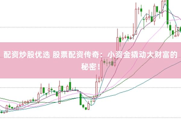 配资炒股优选 股票配资传奇：小资金撬动大财富的秘密！