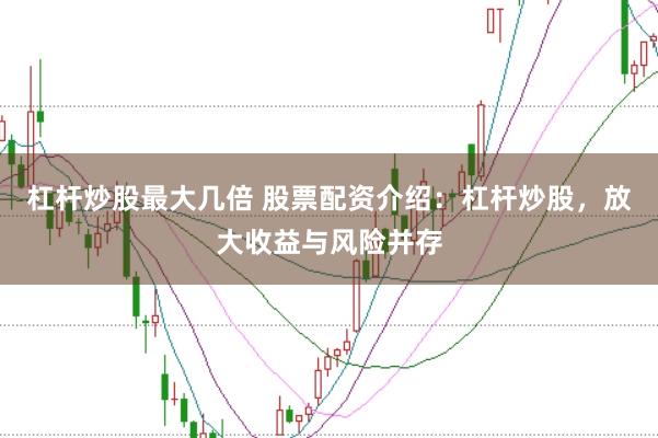 杠杆炒股最大几倍 股票配资介绍：杠杆炒股，放大收益与风险并存