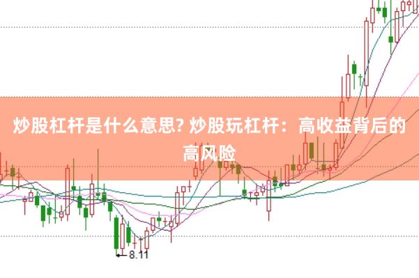 炒股杠杆是什么意思? 炒股玩杠杆：高收益背后的高风险
