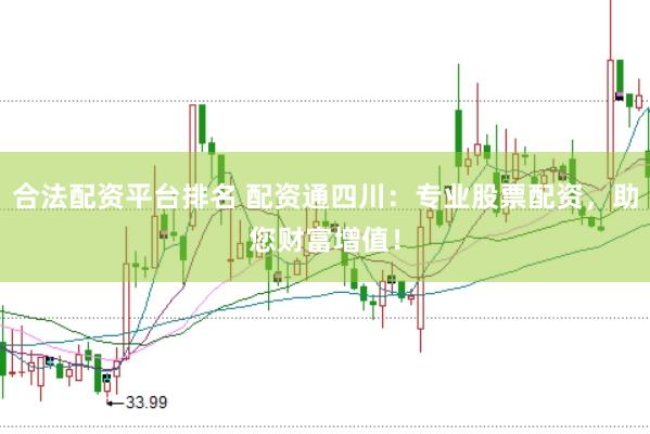 合法配资平台排名 配资通四川：专业股票配资，助您财富增值！