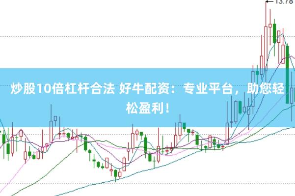 炒股10倍杠杆合法 好牛配资：专业平台，助您轻松盈利！