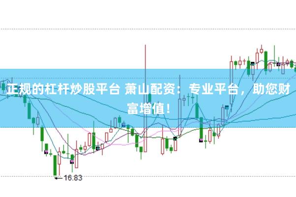 正规的杠杆炒股平台 萧山配资：专业平台，助您财富增值！
