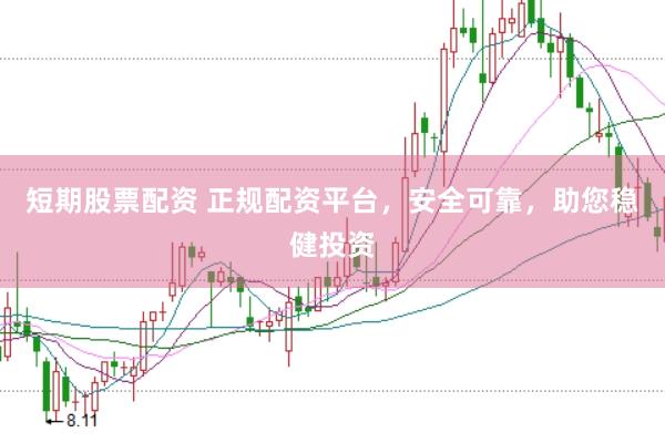 短期股票配资 正规配资平台，安全可靠，助您稳健投资