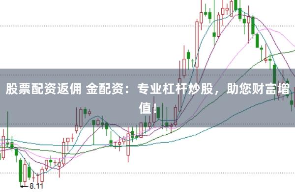 股票配资返佣 金配资：专业杠杆炒股，助您财富增值！
