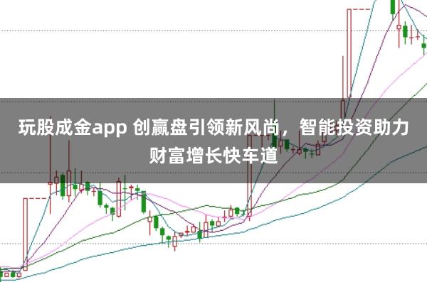 玩股成金app 创赢盘引领新风尚，智能投资助力财富增长快车道