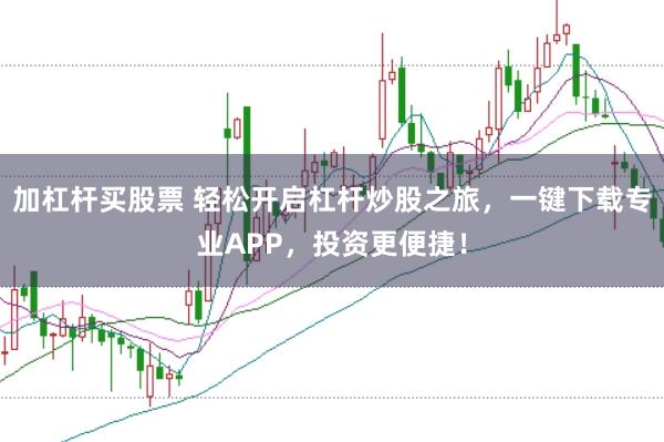 加杠杆买股票 轻松开启杠杆炒股之旅，一键下载专业APP，投资更便捷！