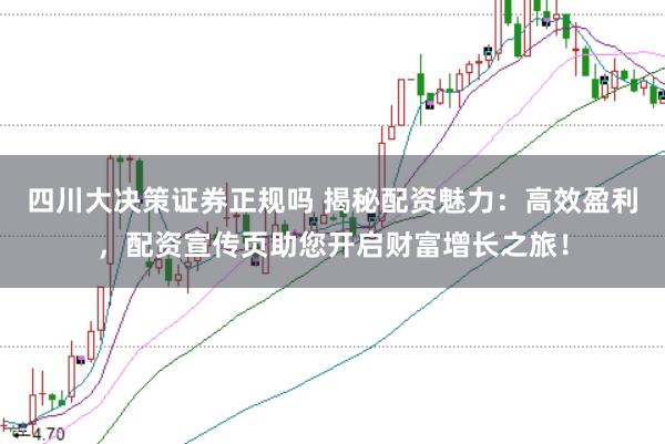 四川大决策证券正规吗 揭秘配资魅力：高效盈利，配资宣传页助您开启财富增长之旅！