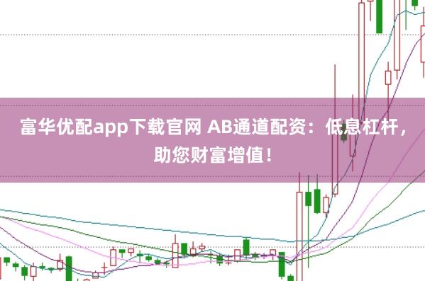 富华优配app下载官网 AB通道配资：低息杠杆，助您财富增值！