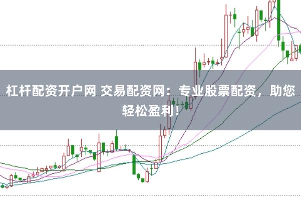 杠杆配资开户网 交易配资网：专业股票配资，助您轻松盈利！