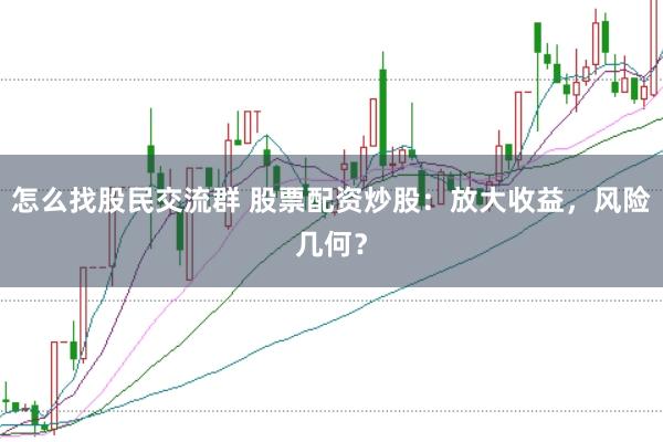 怎么找股民交流群 股票配资炒股:放大收益,风险几何?