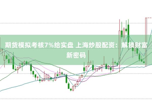 期货模拟考核7%给实盘 上海炒股配资：解锁财富新密码