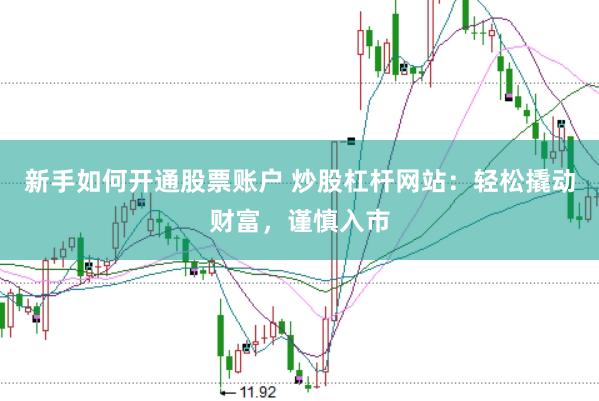 新手如何开通股票账户 炒股杠杆网站：轻松撬动财富，谨慎入市