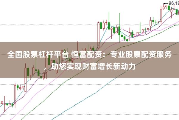 全国股票杠杆平台 恒富配资:专业股票配资服务,助您实现财富增长新动力