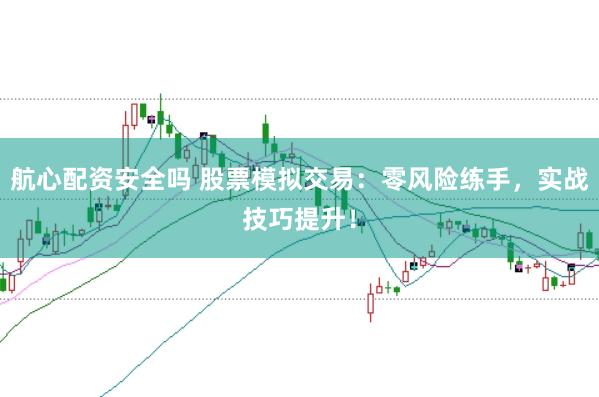航心配资安全吗 股票模拟交易：零风险练手，实战技巧提升！