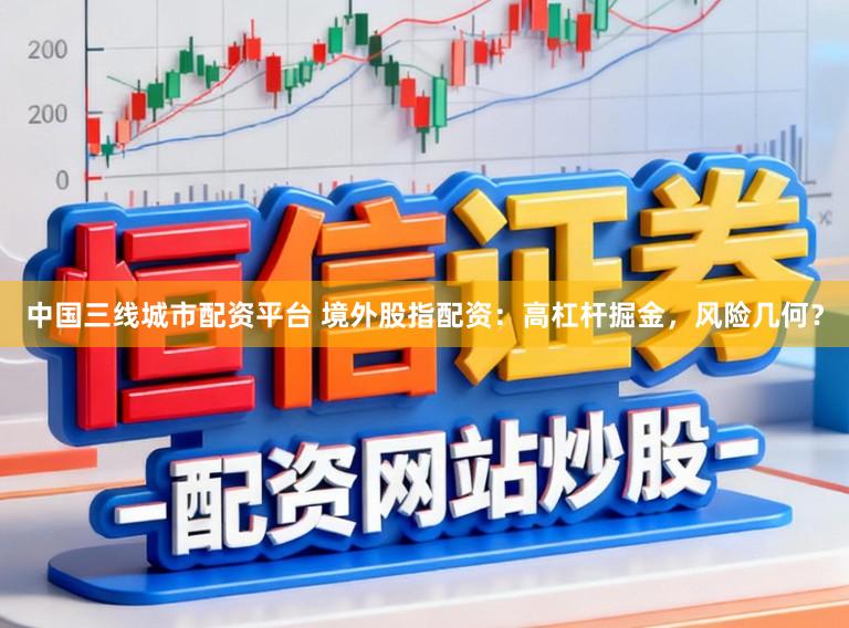 中国三线城市配资平台 境外股指配资:高杠杆掘金,风险几何?