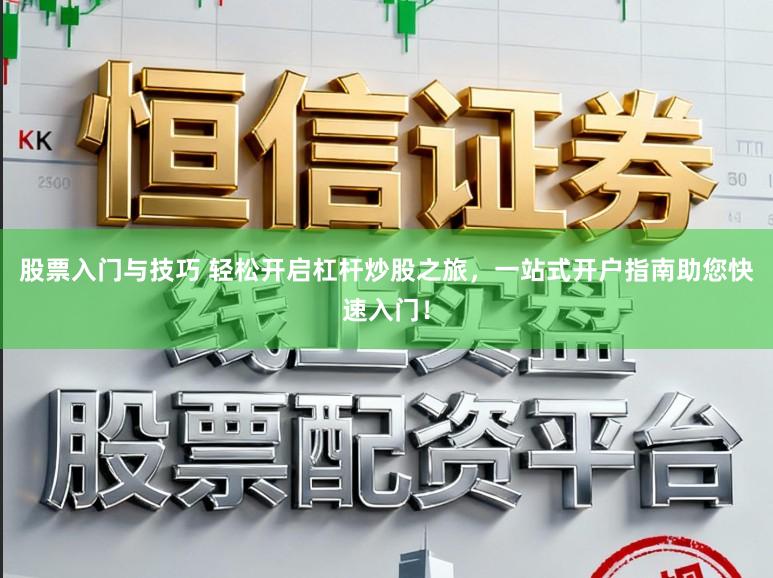 股票入门与技巧 轻松开启杠杆炒股之旅,一站式开户指南助您快速入门!