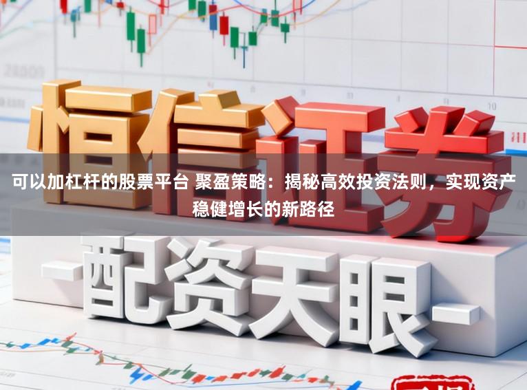 可以加杠杆的股票平台 聚盈策略:揭秘高效投资法则,实现资产稳健增长的新路径