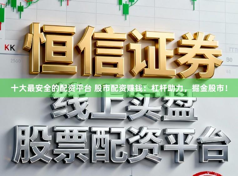 十大最安全的配资平台 股市配资赚钱:杠杆助力,掘金股市!