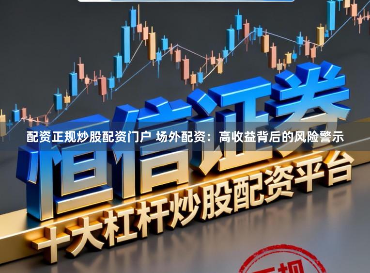 配资正规炒股配资门户 场外配资:高收益背后的风险警示