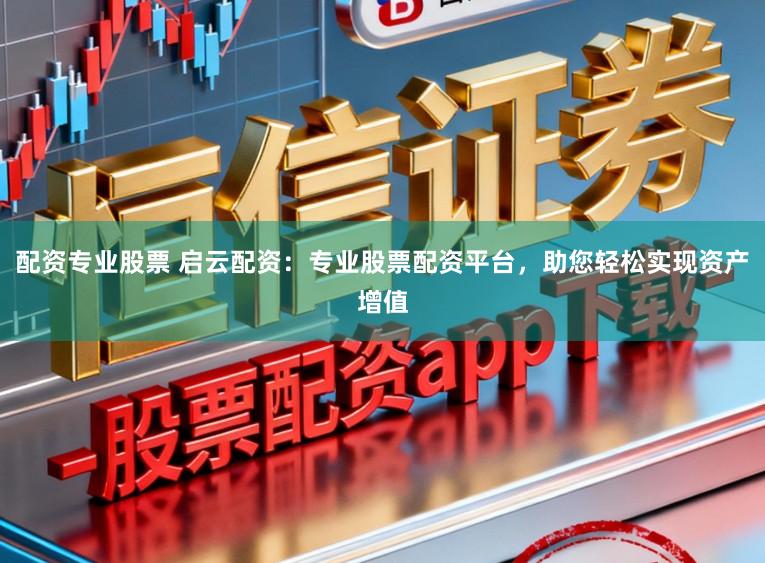 配资专业股票 启云配资:专业股票配资平台,助您轻松实现资产增值