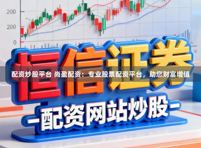 配资炒股平台 尚盈配资：专业股票配资平台，助您财富增值