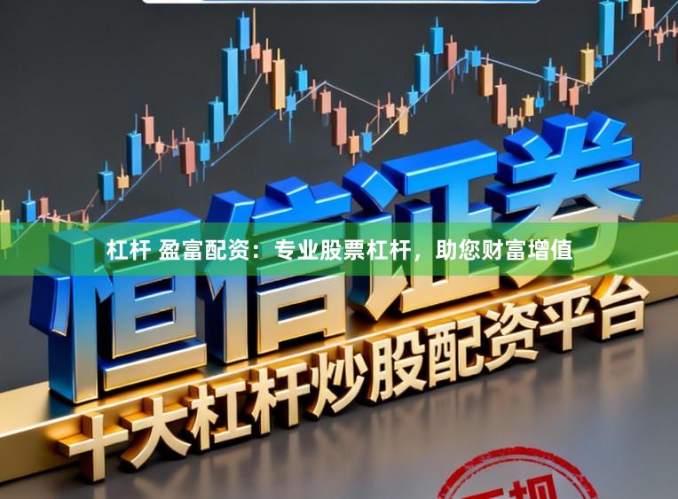 杠杆 盈富配资：专业股票杠杆，助您财富增值