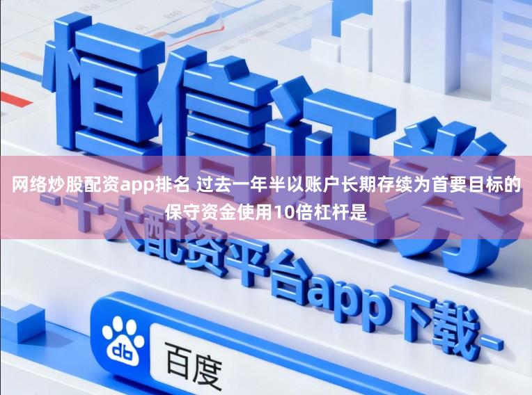 网络炒股配资app排名 过去一年半以账户长期存续为首要目标的保守资金使用10倍杠杆是
