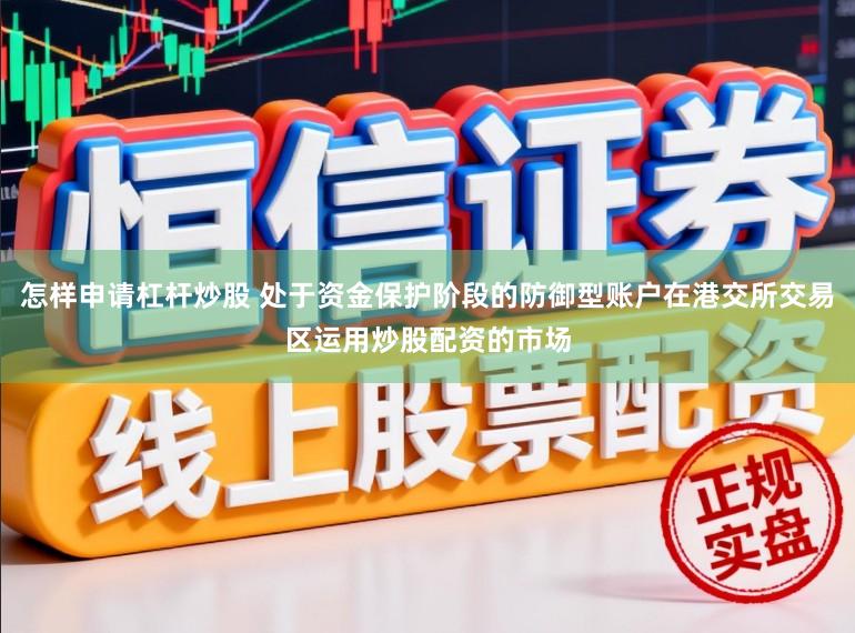 怎样申请杠杆炒股 处于资金保护阶段的防御型账户在港交所交易区运用炒股配资的市场
