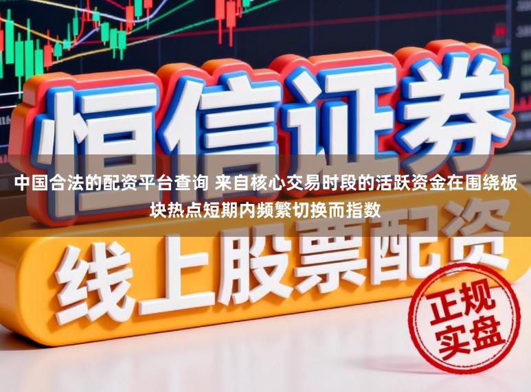 中国合法的配资平台查询 来自核心交易时段的活跃资金在围绕板块热点短期内频繁切换而指数