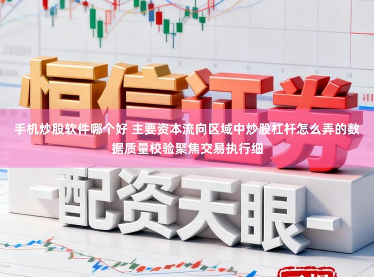 手机炒股软件哪个好 主要资本流向区域中炒股杠杆怎么弄的数据质量校验聚焦交易执行细